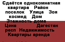 Сдаётся однокомнатная квартира › Район ­ 5 поселок › Улица ­ Зоя.космед › Дом ­ 40 › Этажность дома ­ 9 › Цена ­ 14 000 - Дагестан респ. Недвижимость » Квартиры аренда   